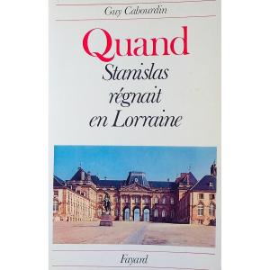 CABOURDIN - Quand Stanislas régnait en lorraine. Librairie Arthème Fayard, 1980, envoi.